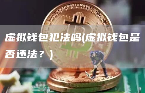 虚拟钱包犯法吗 - 虚拟钱包是否违法？